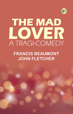 The Mad Lover, a Tragi-Comedy(Paperback, Francis Beaumont, John Fletcher)