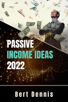 Passive Income Ideas 2022 Bert Dennis  - Tried-and-True Methods to Generate a Steady Stream of Income Online Even if You're a Complete Newbie (Crash Course for Beginners)(English, Paperback, Bert Dennis)