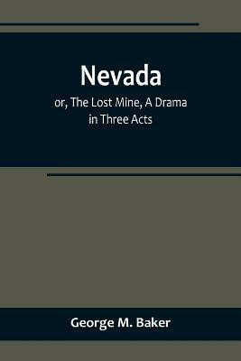 Nevada; or, The Lost Mine, A Drama in Three Acts(English, Paperback, M Baker George)