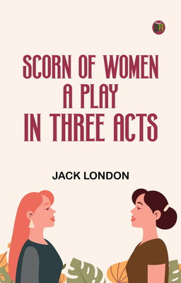 Scorn of Women A Play In Three Acts(Paperback, Jack London)