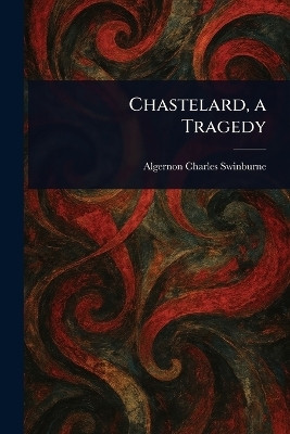 Chastelard, a Tragedy(English, Paperback, Swinburne Algernon Charles)