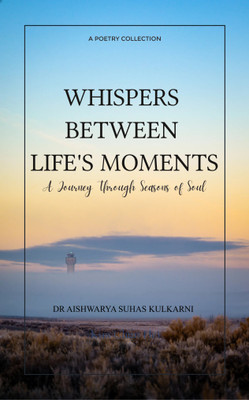 Whispers Between Life’s Moments A Journey Through Seasons of Soul(Paperback, Dr Aishwarya Suhas Kulkarni)