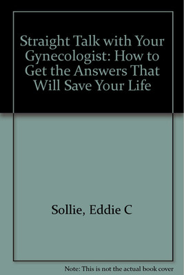 Straight Talk with Your Gynecologist: How to Get the Answers That Will Save Your Life(Paperback, Eddie C Sollie)