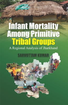 Infant Mortality Among Primitive Tribal Groups- a Regional Analysis of Jharkhand(English, Hardcover, Kumar Sarvottam)