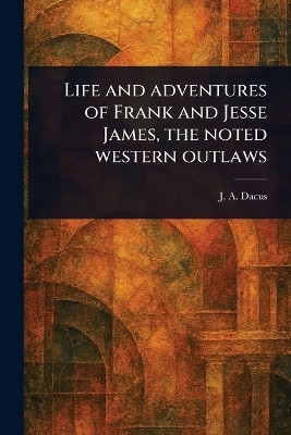 Life and Adventures of Frank and Jesse James, the Noted Western Outlaws(English, Paperback, Dacus J a (Joseph a ))