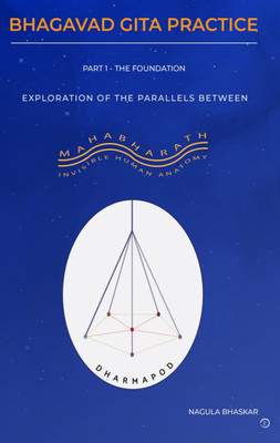 Bhagavad Gita Practice Part I – The Foundation: Exploration of Parallels between Mahabharath & Invisible Human Anatomy(Paperback, Nagula Bhaskar)