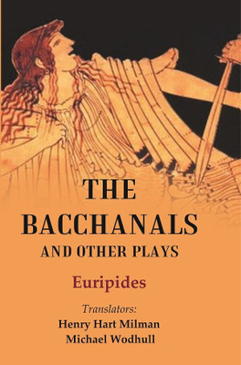 The Bacchanals and Other Plays(Paperback, Euripides, Translators: Henry Hart Milman, Michael Wodhull)