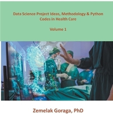 Data Science Project Ideas, Methodology & Python Codes in Health Care(English, Paperback, Goraga Zemelak)