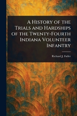 A History of the Trials and Hardships of the Twenty-Fourth Indiana Volunteer Infantry(English, Paperback, Fulfer Richard J)