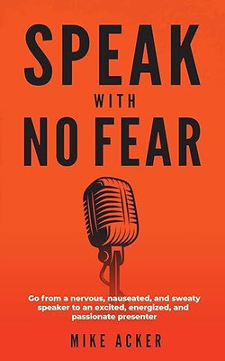 Speak With No Fear: Go from a nervous, nauseated, and sweaty speaker to an excited, energized, and passionate presenter(Paperback, Mike Acker)