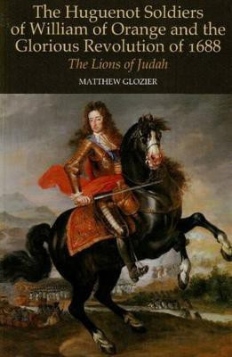 Huguenot Soldiers of William of Orange and the Glorious Revolution of 1688(English, Paperback, Glozier Matthew)