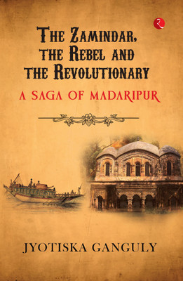 The Zamindar, the Rebel and the Revolutionary: A Saga of Madaripur(Paperback, Jyotiska Ganguly)