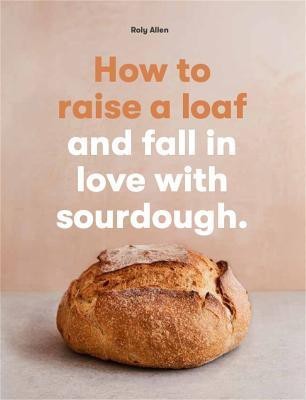 How to raise a loaf and fall in love with sourdough(English, Paperback, Allen Roly)