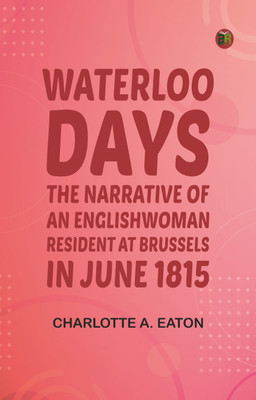 Waterloo Days: The narrative of an Englishwoman resident at Brussels in June 1815(Paperback, Charlotte A. Eaton)