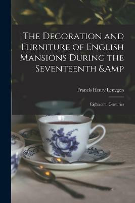 The Decoration and Furniture of English Mansions During the Seventeenth & Eighteenth Centuries(English, Paperback, Lenygon Francis Henry)