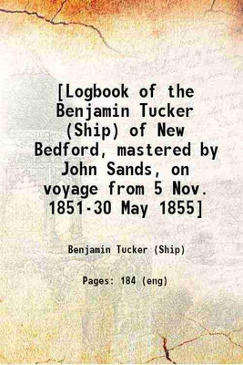 [Logbook of the Benjamin Tucker (Ship) of New Bedford, mastered by John Sands, on voyage from 5 Nov. 1851-30 May 1855] 1851 [Hardcover](Hardcover, Benjamin Tucker (Ship))