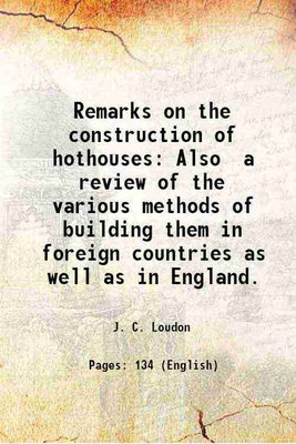 Remarks on the construction of hothouses Also a review of the various methods of building them in foreign countries as well as in England. 1817 [Hardcover](Hardcover, J. C. Loudon)