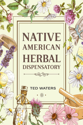 NATIVE AMERICAN HERBAL DISPENSATORY  - The Guide to Producing Medication for Common Disorders and Radiant Health (2022 for Beginners)(English, Paperback, Ted Waters)