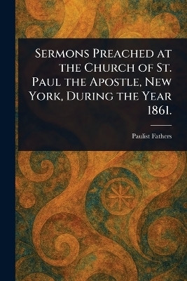Sermons Preached at the Church of St. Paul the Apostle, New York, During the Year 1861.(English, Paperback, Fathers Paulist)