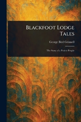 Blackfoot Lodge Tales(English, Paperback, Grinnell George Bird)