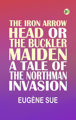 The Iron Arrow Head or The Buckler Maiden: A Tale of the Northman Invasion(Paperback, Eugène Sue)