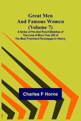 Great Men and Famous Women (Volume 7); A series of pen and pencil sketches of the lives of more than 200 of the most prominent personages in History(English, Paperback, F Horne Charles)