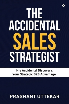 The Accidental Sales Strategist  - His Accidental Discovery. Your Strategic B2B Advantage.(English, Paperback, Prashant Uttekar)