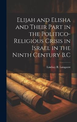 Elijah and Elisha and Their Part in the Politico-Religious Crisis in Israel in the Ninth Century B.C(English, Hardcover, Longacre Lindsay B)