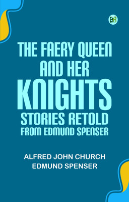 The Faery Queen and Her Knights: Stories Retold from Edmund Spenser(Paperback, Alfred John Church, Edmund Spenser)