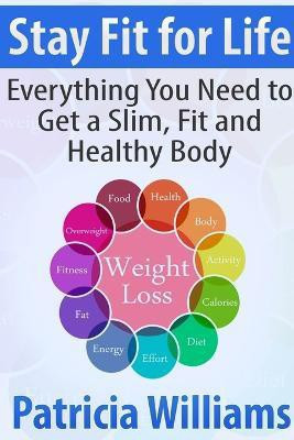 Stay Fit for Life: Everything You Need to Get a Slim, Fit and Healthy Body(English, Paperback, Williams Patricia)