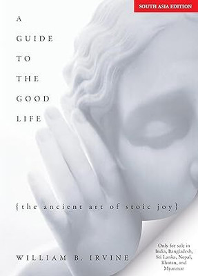 A Guide to the Good Life: The Ancient Art of Stoic Joy(Hardcover, William B. Irvine)