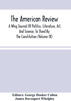 The American Review; A Whig Journal Of Politics, Literature, Art, And Science; To Stand By The Constitution (Volume Ix)(Paperback, George Hooker Colton)