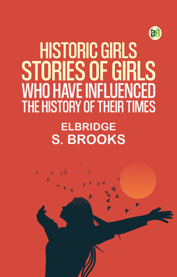 Historic Girls: Stories Of Girls Who Have Influenced The History Of Their Times(Paperback, Elbridge S. Brooks)