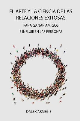 El Arte y la Ciencia de las Relaciones Exitosas, para ganar amigos e influir en las personas(Spanish, Paperback, Carnegie Dale)
