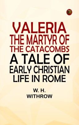 Valeria, the Martyr of the Catacombs: A Tale of Early Christian Life in Rome(Paperback, W. H. Withrow)