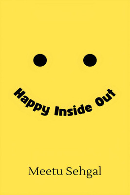 Happy Inside Out  - Your Guide to Understanding and Handling Emotions and Moods(English, Hardcover, Meetu Sehgal)