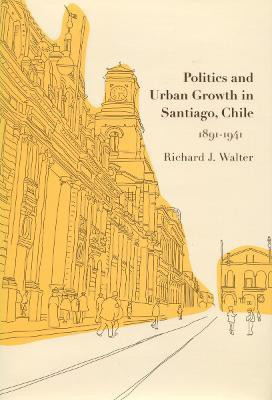 Politics and Urban Growth in Santiago, Chile, 1891-1941(English, Hardcover, Walter Richard J.)