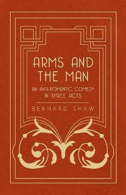 Arms And The Man - An Anti-Romantic Comedy In Three Acts(English, Paperback, Shaw Bernard)