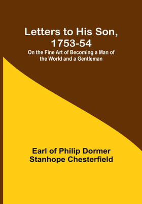 Letters to His Son, 1753-54; On the Fine Art of Becoming a Man of the World and a Gentleman(Paperback, Earl of Philip Dormer Stanhope Chesterfield)