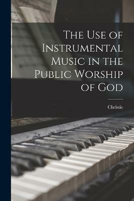 The use of Instrumental Music in the Public Worship of God(English, Paperback, Christie)