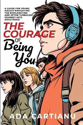 The Courage of Being You - A Guide for Young Adults Navigating the Exhilarating and Often Turbulent Journey into Adulthood(English, Paperback, Cartianu Ada)