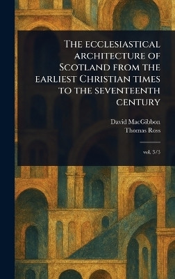 The Ecclesiastical Architecture of Scotland From the Earliest Christian Times to the Seventeenth Century(English, Hardcover, Macgibbon David)