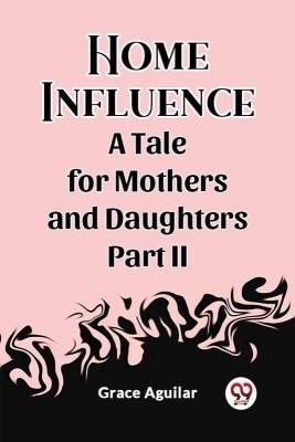 Home Influence A Tale for Mothers and Daughters Part II(English, Paperback, Aguilar Grace)