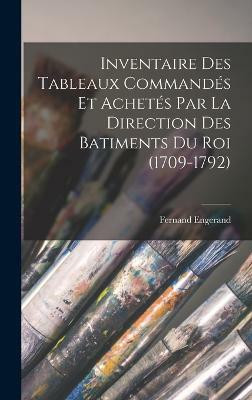 Inventaire Des Tableaux Commandes Et Achetes Par La Direction Des Batiments Du Roi (1709-1792)(French, Hardcover, Engerand Fernand)