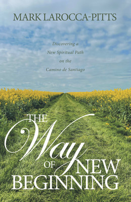The Way of New Beginning Discovering a New Spiritual Path on the Camino de Santiago(Paperback, Mark LaRocca-Pitts)