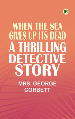 When the Sea Gives Up Its Dead: A Thrilling Detective Story(Paperback, Mrs. George Corbett)