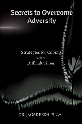 Secrets to Overcome Adversity  - Strategies for Coping with Difficult Times(English, Paperback, Pillai Jagadeesh)