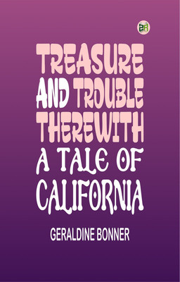 Treasure and Trouble Therewith: A Tale of California(Paperback, Geraldine Bonner)