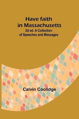 Have faith in Massachusetts; 2d ed.A Collection of Speeches and Messages(English, Paperback, Coolidge Calvin)