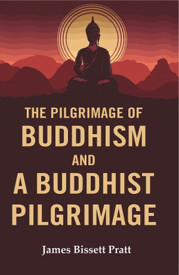 The Pilgrimage of Buddhism and a Buddhist Pilgrimage [Hardcover](Hardcover, James Bissett Pratt)